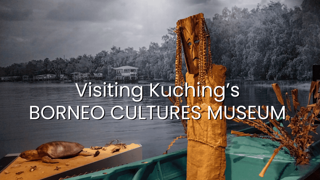 Visiting Kuching’s Borneo Cultures Museum